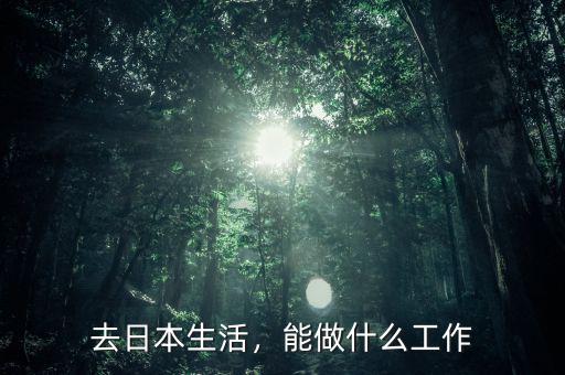 去日本生活，能做什么工作