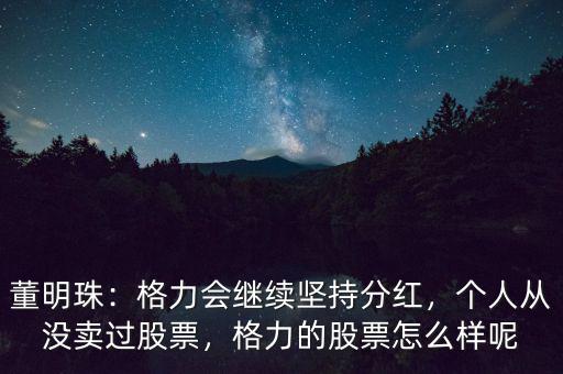 董明珠：格力會繼續堅持分紅，個人從沒賣過股票，格力的股票怎么樣呢