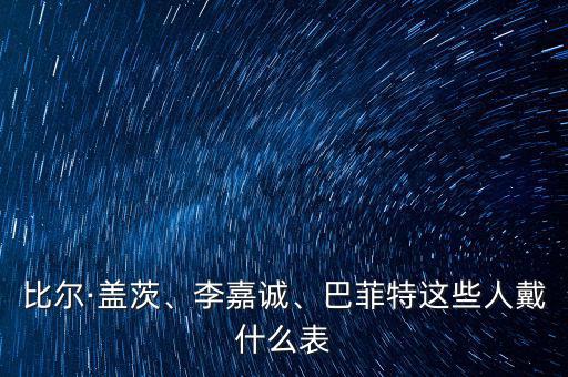 比爾·蓋茨、李嘉誠(chéng)、巴菲特這些人戴什么表