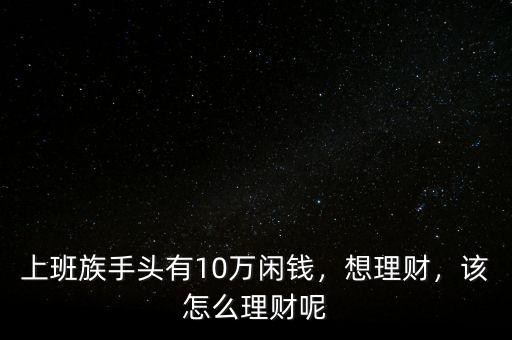 上班族手頭有10萬閑錢，想理財，該怎么理財呢
