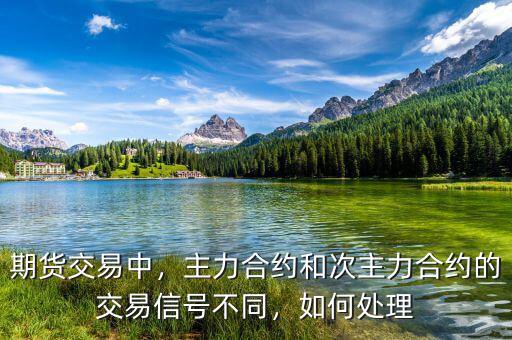 期貨交易中，主力合約和次主力合約的交易信號不同，如何處理