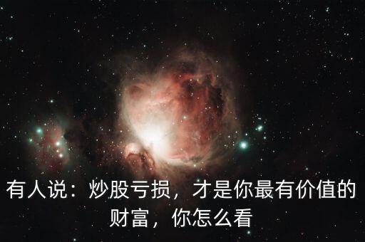 有人說：炒股虧損，才是你最有價值的財富，你怎么看