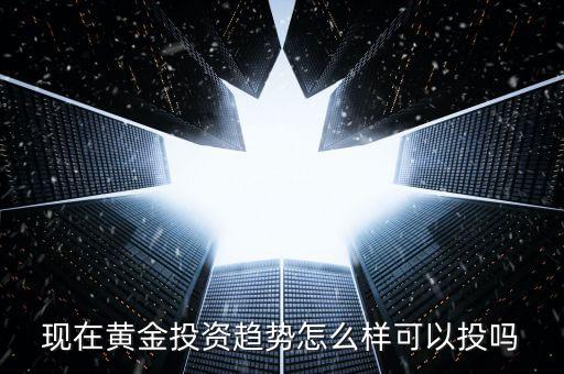 現在做黃金投資怎么樣,現在投資紙黃金怎么樣