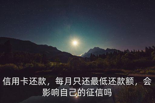 信用卡還款，每月只還最低還款額，會影響自己的征信嗎