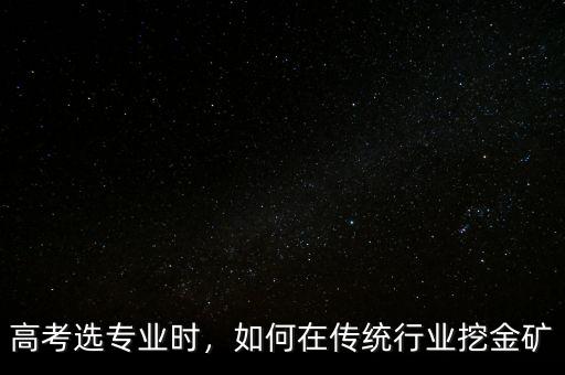 高考選專業時，如何在傳統行業挖金礦