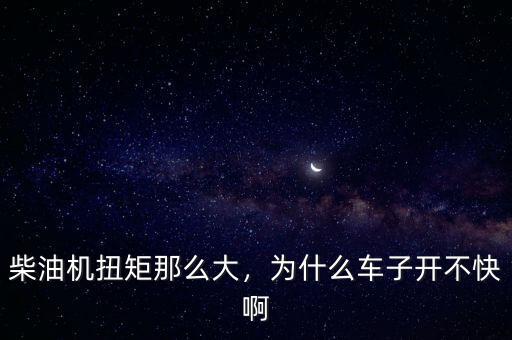 柴油機扭矩那么大，為什么車子開不快啊