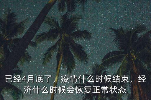 已經4月底了，疫情什么時候結束，經濟什么時候會恢復正常狀態