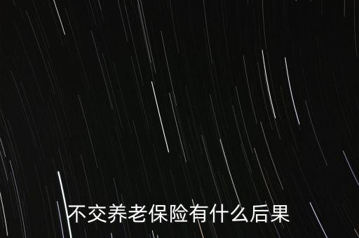 不交社保有什么影響,不交養老保險有什么后果