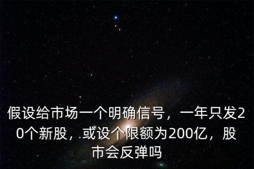 假設(shè)給市場一個明確信號，一年只發(fā)20個新股，或設(shè)個限額為200億，股市會反彈嗎