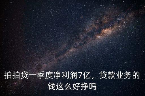 拍拍貸一季度凈利潤7億，貸款業務的錢這么好掙嗎