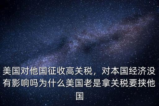 美國對他國征收高關稅，對本國經濟沒有影響嗎為什么美國老是拿關稅要挾他國