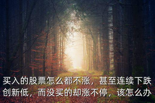 持續下跌的股票應該怎么買,買的股票每天都在虧損
