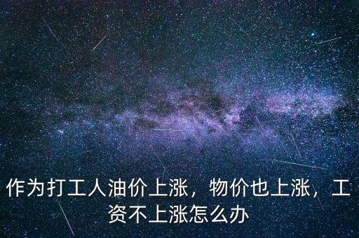 作為打工人油價上漲，物價也上漲，工資不上漲怎么辦