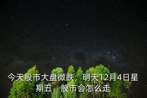 今天股市大盤微跌，明天12月4日星期五，股市會怎么走