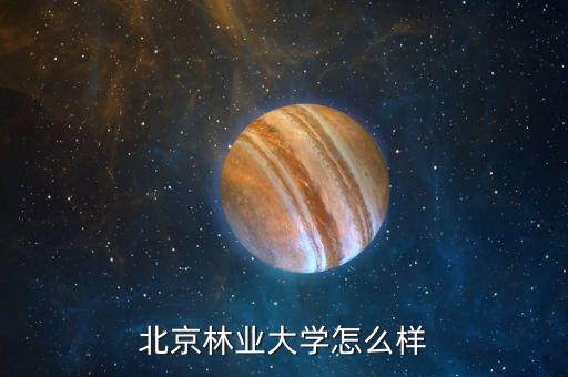 中航林業怎么樣,北京林業大學怎么樣