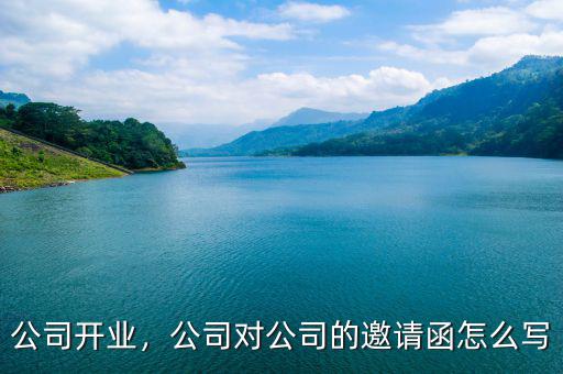 公司對內開業公告怎么寫,公司對公司的邀請函怎么寫