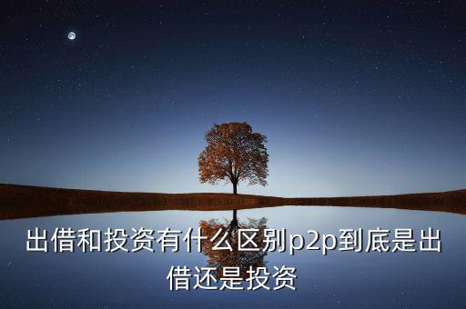出借和投資有什么區別p2p到底是出借還是投資
