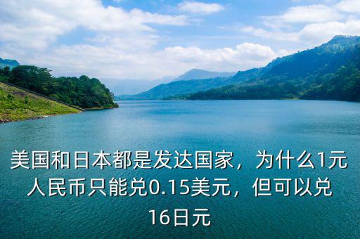 美國和日本都是發達國家，為什么1元人民幣只能兌0.15美元，但可以兌16日元