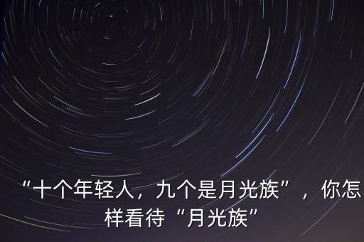 “十個年輕人，九個是月光族”，你怎樣看待“月光族”