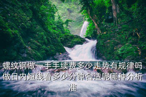 螺紋鋼期貨一手多少噸,螺紋鋼做一手手續費多少