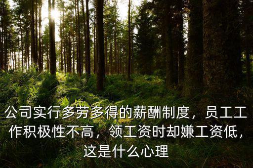 公司實行多勞多得的薪酬制度，員工工作積極性不高，領工資時卻嫌工資低，這是什么心理