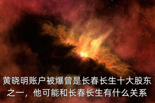 黃曉明賬戶被爆曾是長春長生十大股東之一，他可能和長春長生有什么關系