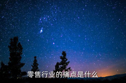 什么是零售行業的主題,零售行業的痛點是什么