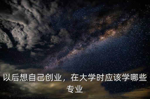 對創業和理財感興趣應讀什么專業,創業學什么專業好