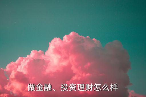 做金融、投資理財怎么樣