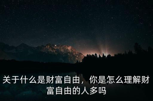 關于什么是財富自由，你是怎么理解財富自由的人多嗎