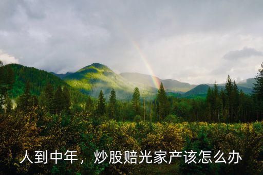 人到中年，炒股賠光家產該怎么辦