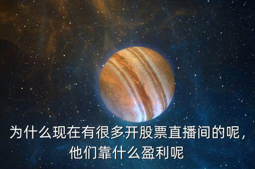 為什么現(xiàn)在有很多開股票直播間的呢，他們靠什么盈利呢