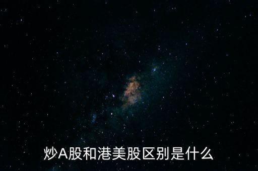 什么叫港a股,炒A股和港美股區別是什么