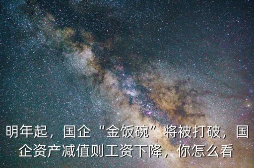明年起，國企“金飯碗”將被打破，國企資產減值則工資下降，你怎么看