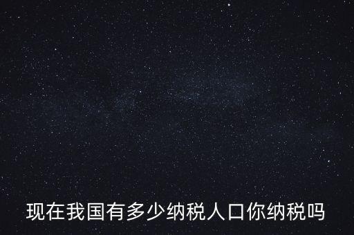 現在我國有多少納稅人口你納稅嗎
