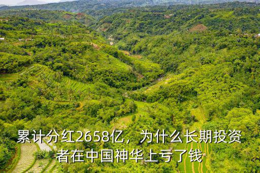 累計分紅2658億，為什么長期投資者在中國神華上虧了錢