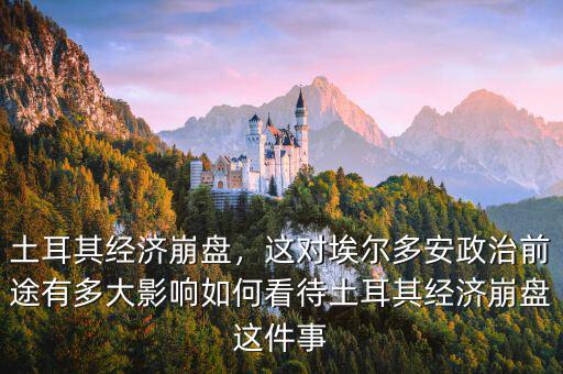 土耳其經濟崩盤，這對埃爾多安政治前途有多大影響如何看待土耳其經濟崩盤這件事