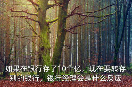如果在銀行存了10個億，現在要轉存別的銀行，銀行經理會是什么反應