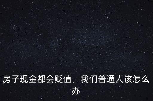 房子現金都會貶值，我們普通人該怎么辦