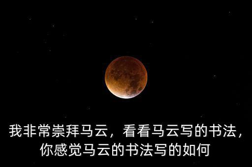 我非常崇拜馬云，看看馬云寫(xiě)的書(shū)法，你感覺(jué)馬云的書(shū)法寫(xiě)的如何