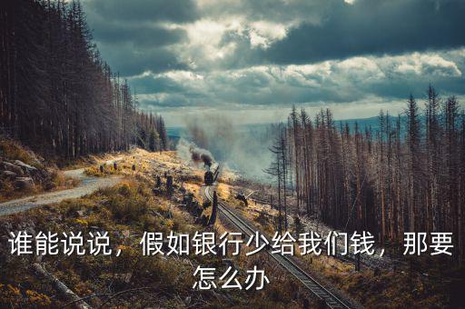誰能說說，假如銀行少給我們錢，那要怎么辦