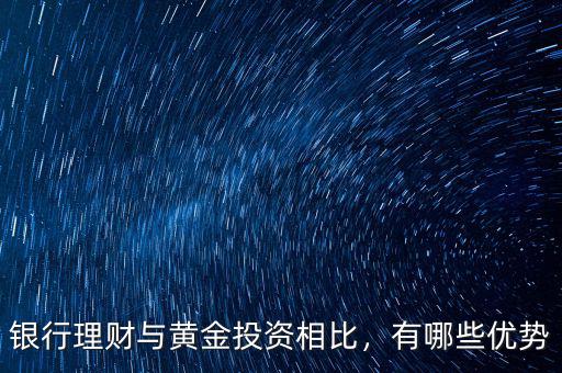 銀行理財具有什么競爭優勢,銀行理財與黃金投資相比