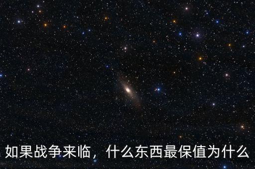 如果戰爭來臨，什么東西最保值為什么
