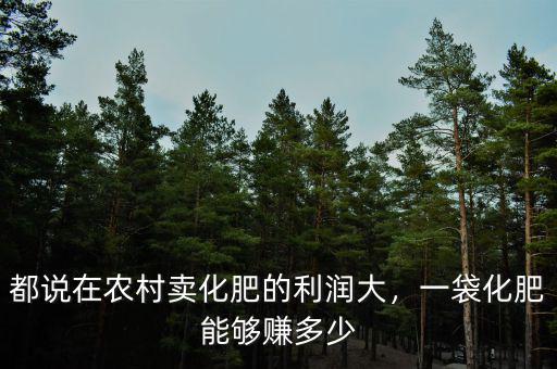 都說在農村賣化肥的利潤大，一袋化肥能夠賺多少