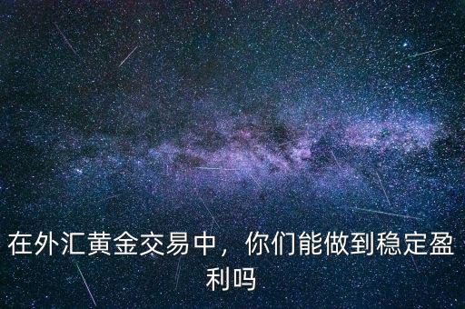 外匯穩定盈利能達多少,你們能做到穩定盈利嗎