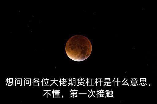 想問問各位大佬期貨杠桿是什么意思，不懂，第一次接觸