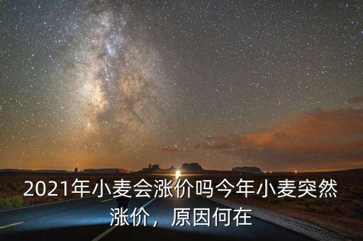 2021年小麥會漲價嗎今年小麥突然漲價，原因何在