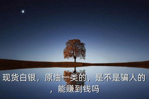 現貨白銀，原油一類的，是不是騙人的，能賺到錢嗎
