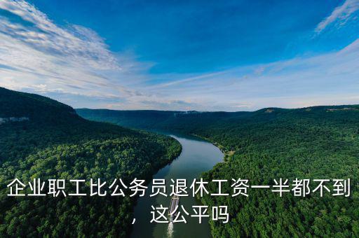 企業職工比公務員退休工資一半都不到，這公平嗎