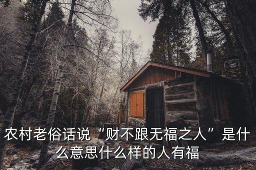 農村老俗話說“財不跟無福之人”是什么意思什么樣的人有福